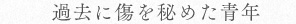 過去に傷を秘めた青年