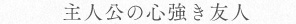 主人公の心強き友人