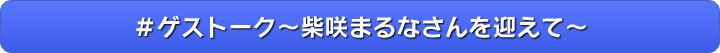 ＃ゲストーク～柴咲まるなさんを迎えて～