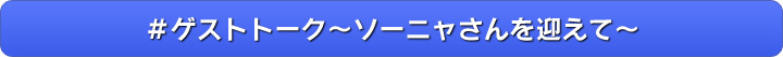 ＃ゲストトーク～ソーニャさんを迎えて～