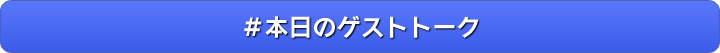 ＃本日のゲストトーク