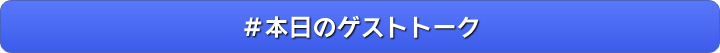 ＃本日のゲストトーク