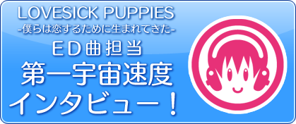 『LOVESICK PUPPIES』ED曲担当第一宇宙速度インタビュー！